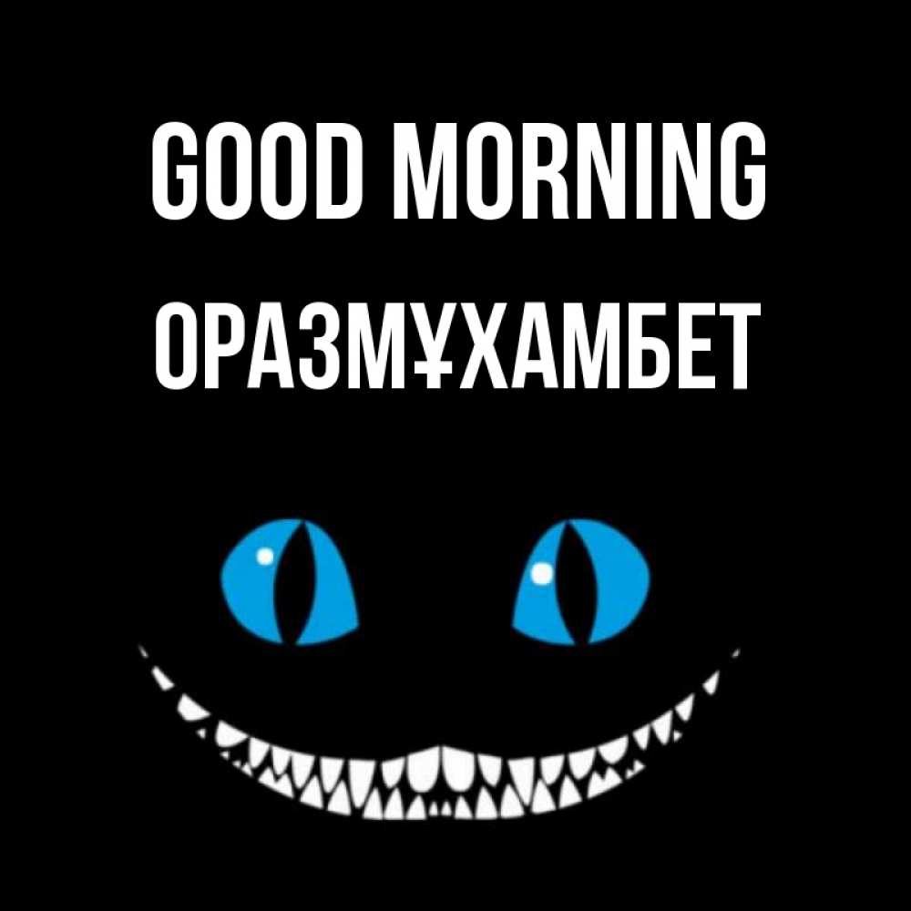 Greetings card с именем, ОРАЗМҰХАМБЕТ Good morning голубые глаза и зубки Greetings with text for free download 