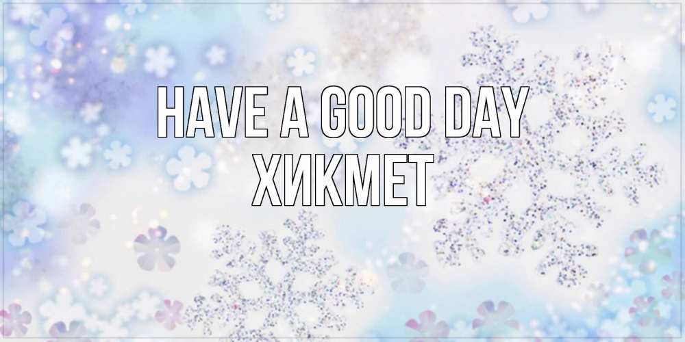 Greetings card с именем, ХИКМЕТ Have a good day снежинки с пожеланиями удачного дня Greetings with text for free download 