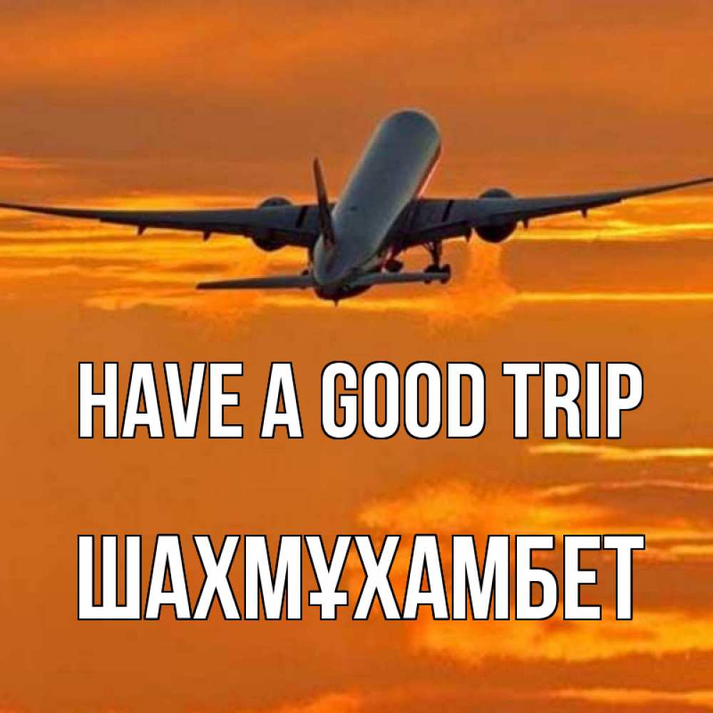 Greetings card с именем, ШАХМҰХАМБЕТ Have a good trip оранжевое небо Greetings with text for free download 