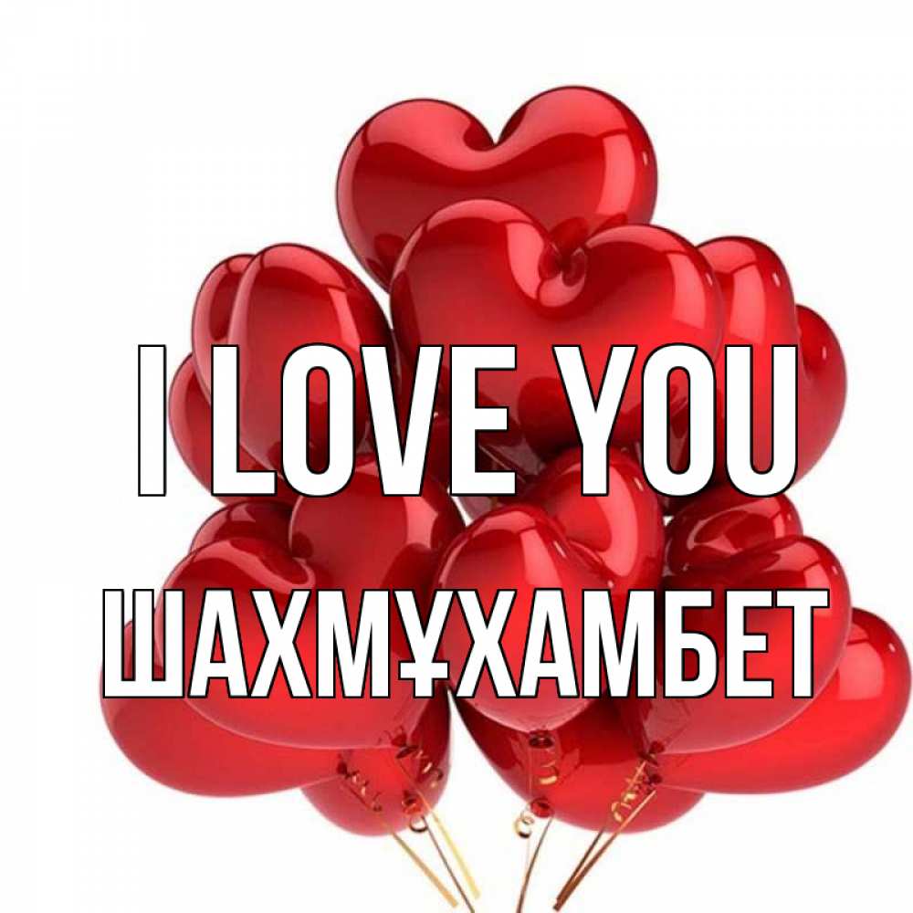Greetings card с именем, ШАХМҰХАМБЕТ I love you бордовые шары Greetings with text for free download 