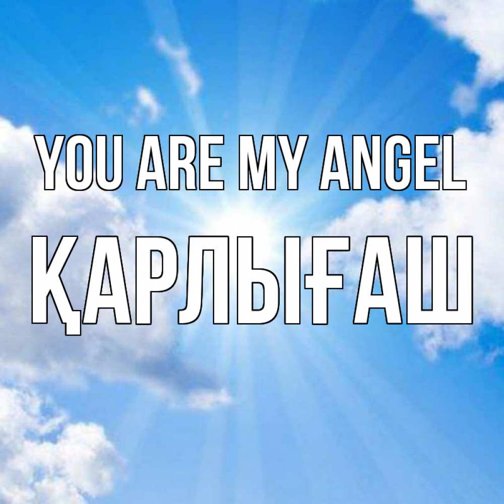 Greetings card с именем, ҚАРЛЫҒАШ You are my angel лучики ангельского света с неба Greetings with text for free download 