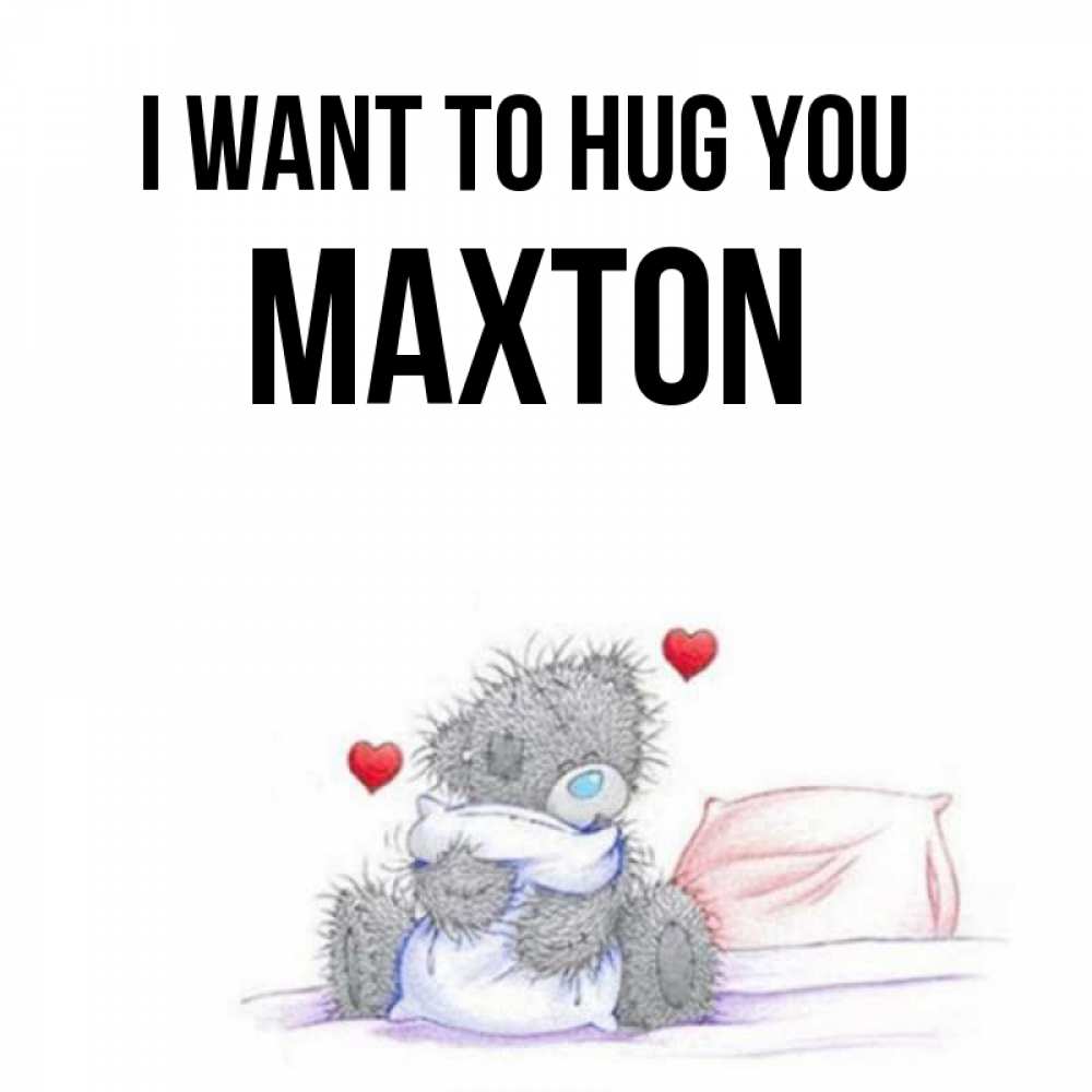 Greetings card с именем, Maxton I want to hug you сердечки мишка Тедди и кроватка Greetings with text for free download 