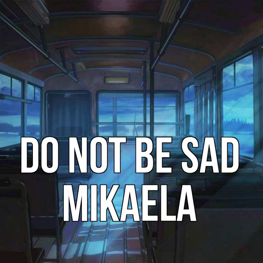 Greetings card с именем, Mikaela Do not be sad страшилка Greetings with text for free download 