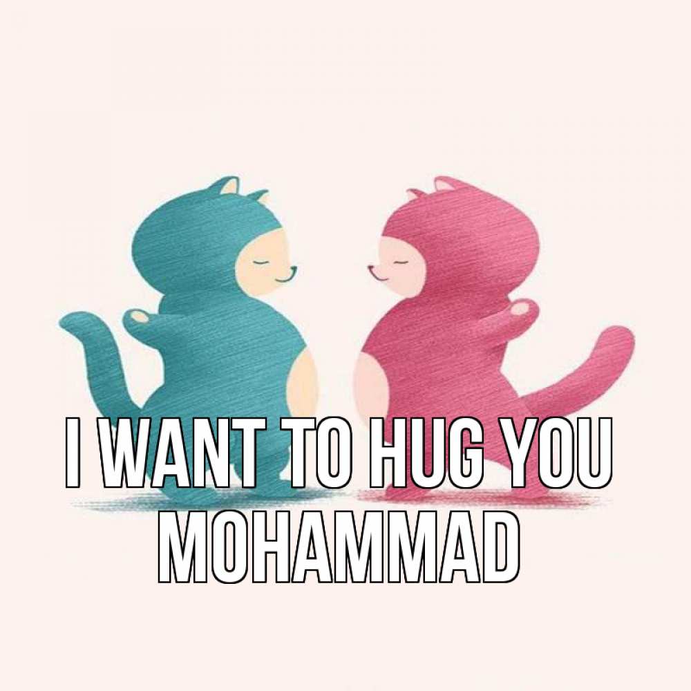 Greetings card с именем, Mohammad I want to hug you пузики и котики Greetings with text for free download 