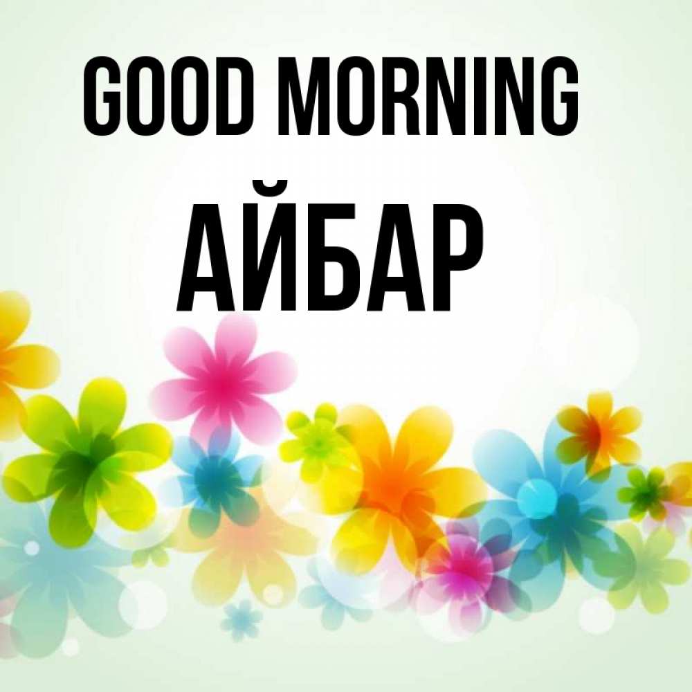 Greetings card с именем, Айбар Good morning позитивные цветочки Greetings with text for free download 
