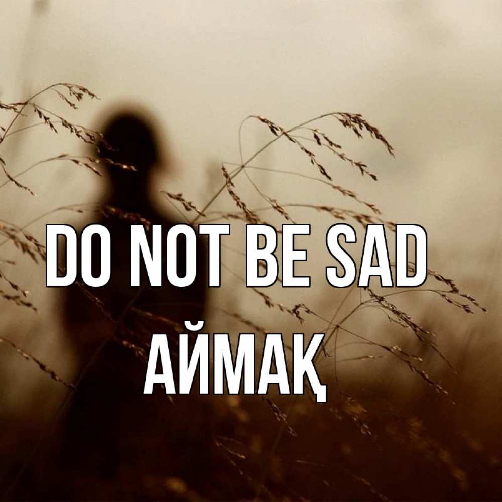 Greetings card с именем, Аймақ Do not be sad грусть Greetings with text for free download 