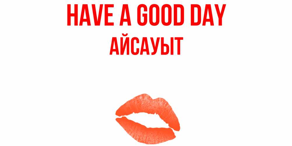 Greetings card с именем, Айсауыт Have a good day удачного дня с поцелуем Greetings with text for free download 