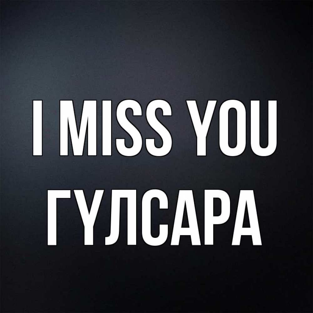 Greetings card с именем, ГҮЛСАРА I miss you с подписью Greetings with text for free download 