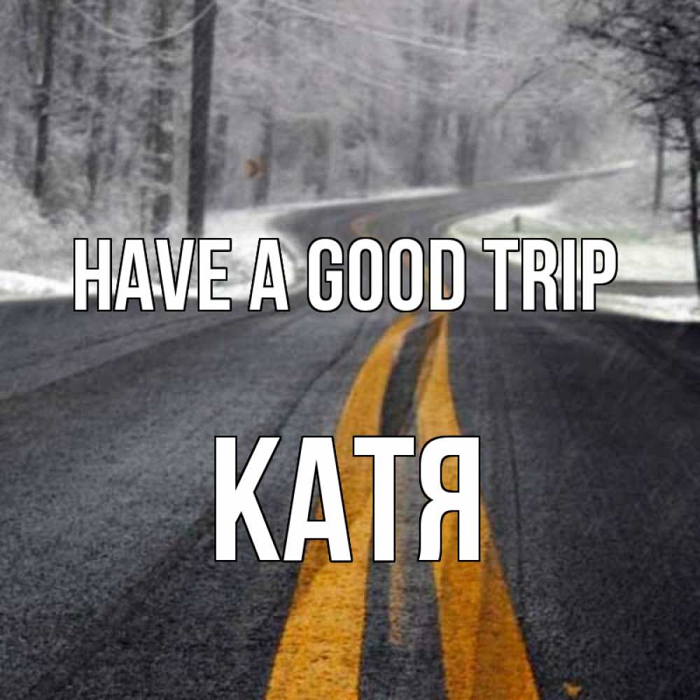 Greetings card с именем, Катя Have a good trip хорошего вам путешествия Greetings with text for free download 