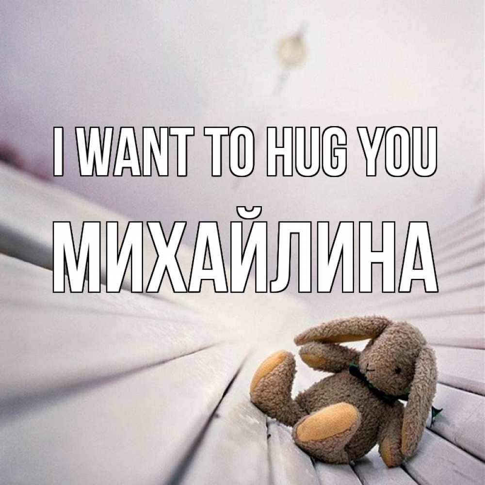 Greetings card с именем, Михайлина I want to hug you сидит на лавочке Greetings with text for free download 