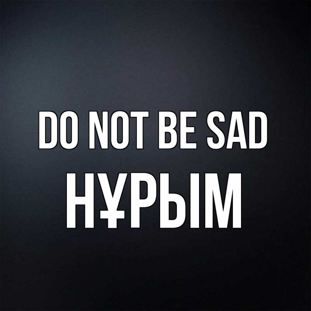 Greetings card с именем, Нұрым Do not be sad Градиент серый Greetings with text for free download 