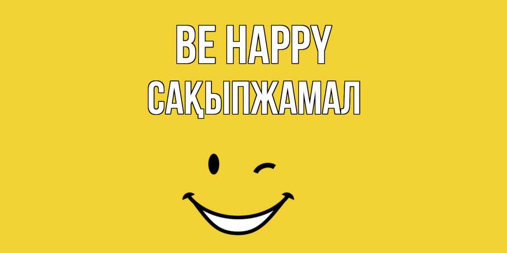 Greetings card с именем, САҚЫПЖАМАЛ Be happy смайл Greetings with text for free download 