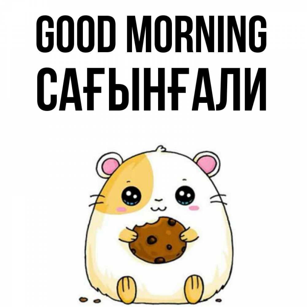 Greetings card с именем, Сағынғали Good morning есть печеньку. Утречко Greetings with text for free download 