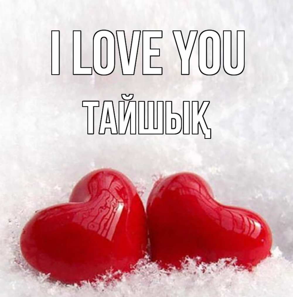 Greetings card с именем, ТАЙШЫҚ I love you вечная любовь Greetings with text for free download 