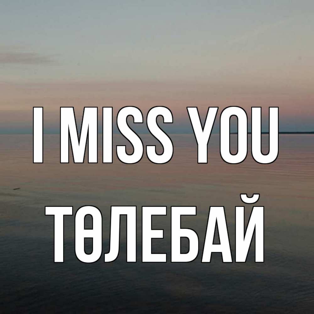 Greetings card с именем, ТӨЛЕБАЙ I miss you пусто Greetings with text for free download 