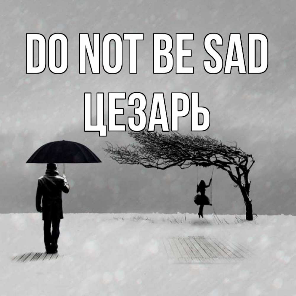 Greetings card с именем, Цезарь Do not be sad девушка на качели и мужчина под зонтом Greetings with text for free download 