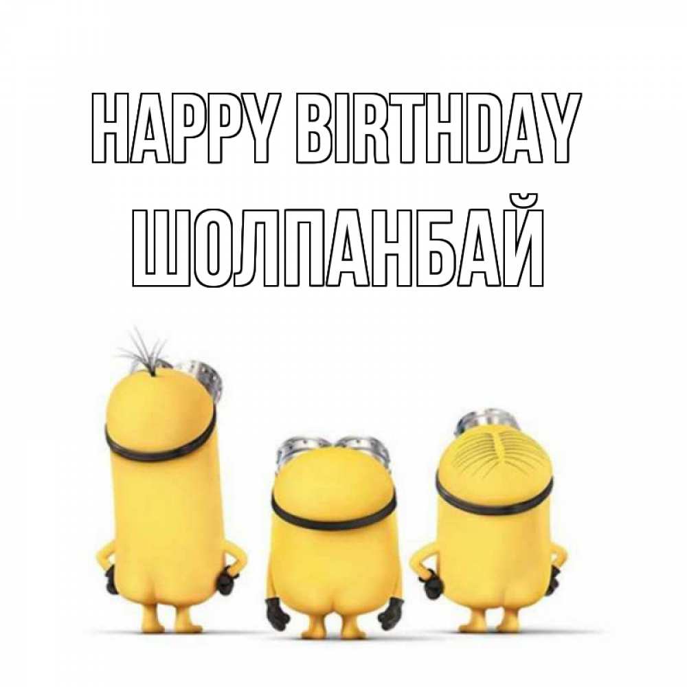 Greetings card с именем, ШОЛПАНБАЙ Happy Birthday миньоны Greetings with text for free download 