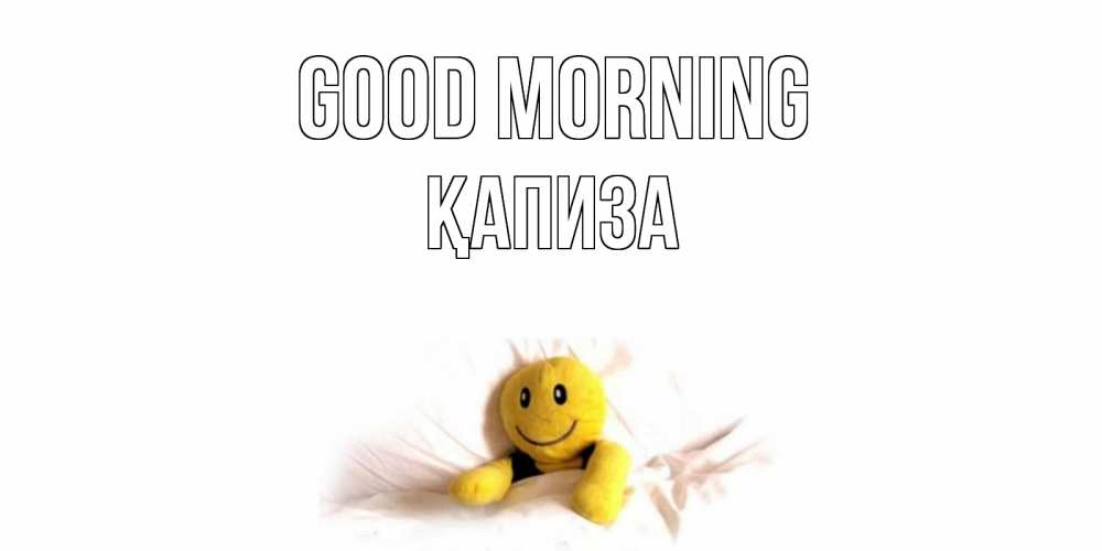 Greetings card с именем, ҚАПИЗА Good morning смайл, кровать Greetings with text for free download 