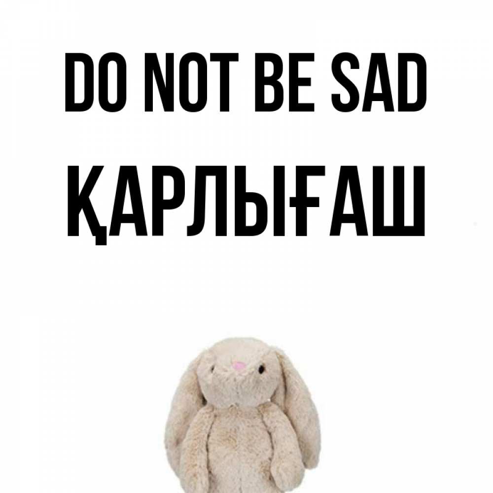 Greetings card с именем, ҚАРЛЫҒАШ Do not be sad детская игрушка зайчика Greetings with text for free download 