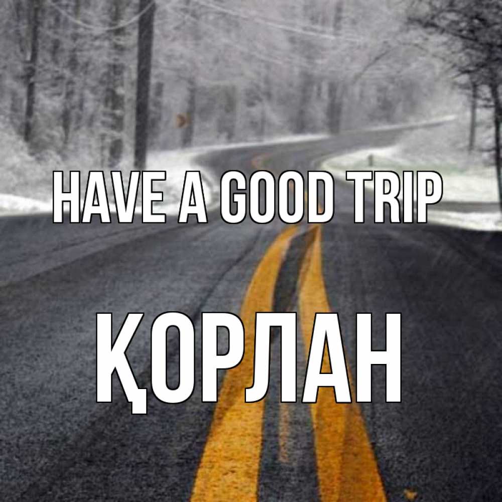 Greetings card с именем, ҚОРЛАН Have a good trip хорошего вам путешествия Greetings with text for free download 
