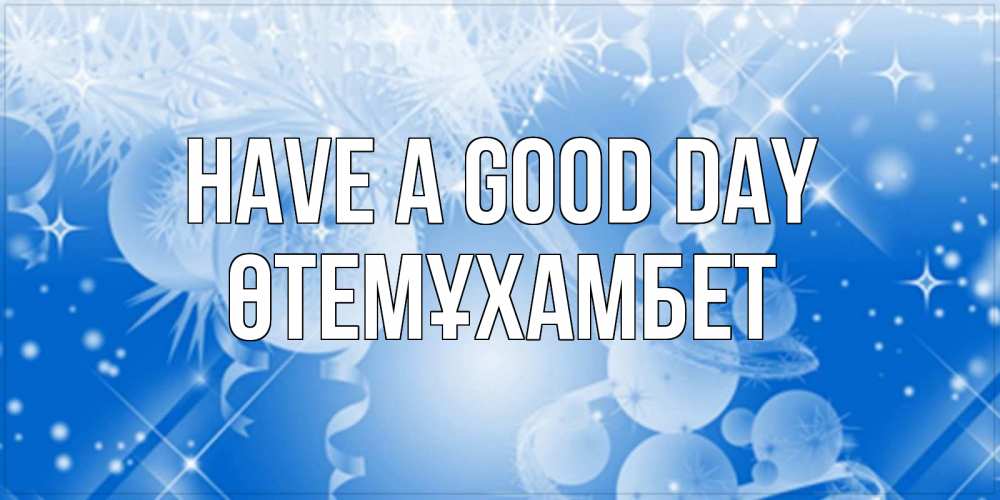 Greetings card с именем, ӨТЕМҰХАМБЕТ Have a good day удачи днем Greetings with text for free download 