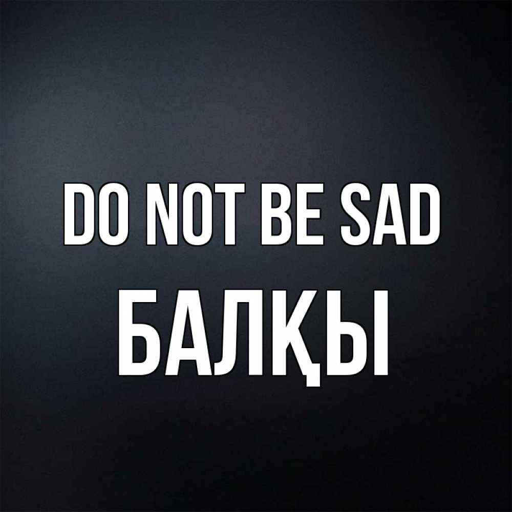 Greetings card с именем, Балқы Do not be sad Градиент серый Greetings with text for free download 