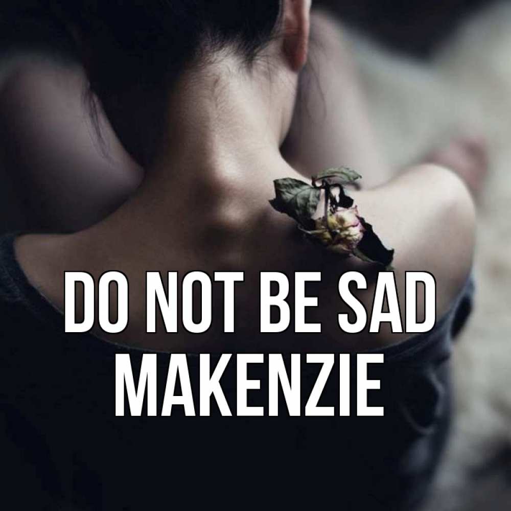 Greetings card с именем, Makenzie Do not be sad девушка со спины Greetings with text for free download 