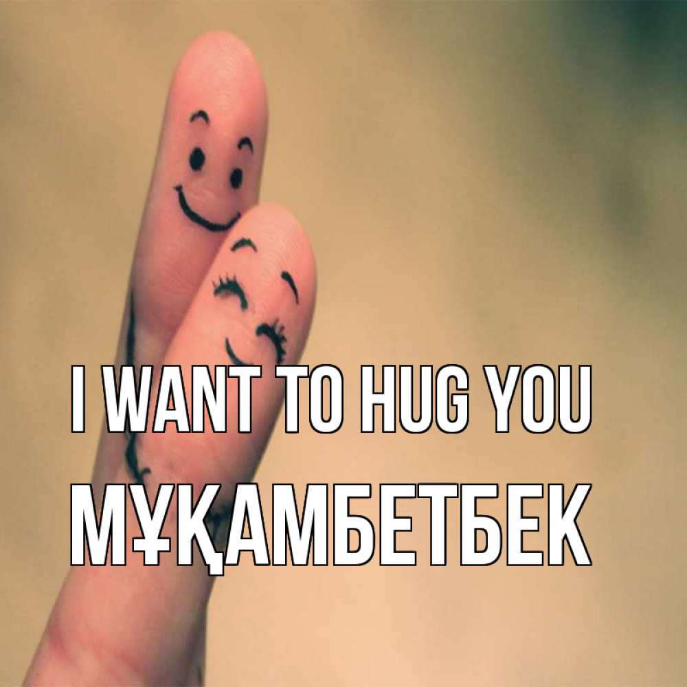 Greetings card с именем, Мұқамбетбек I want to hug you рисунок на пальцах Greetings with text for free download 