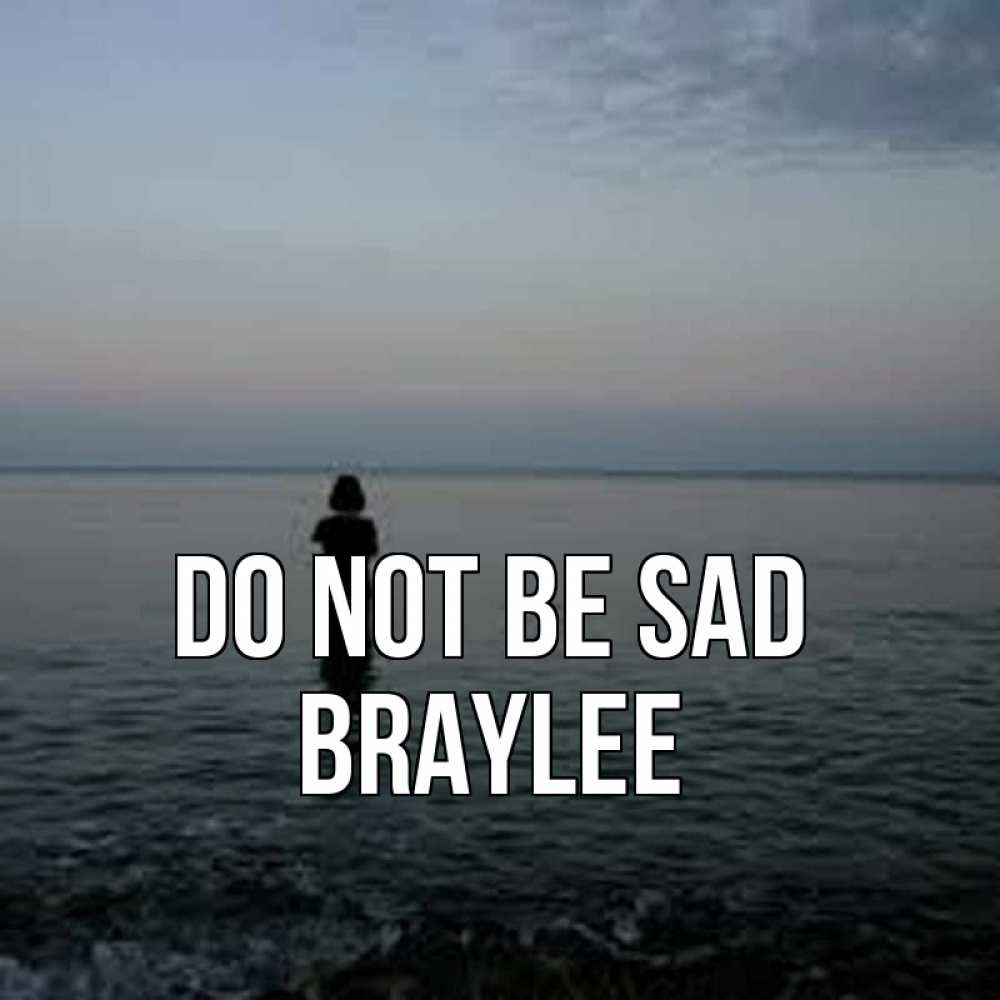 Greetings card с именем, Braylee Do not be sad девушка Greetings with text for free download 