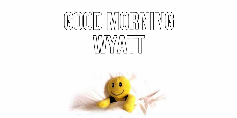 Greetings card с именем, Wyatt Good morning смайл, кровать Greetings with text for free download 
