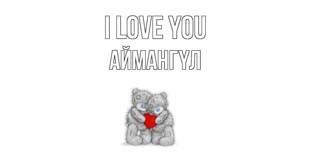 Greetings card с именем, Аймангүл I love you мишки, сердце Greetings with text for free download 