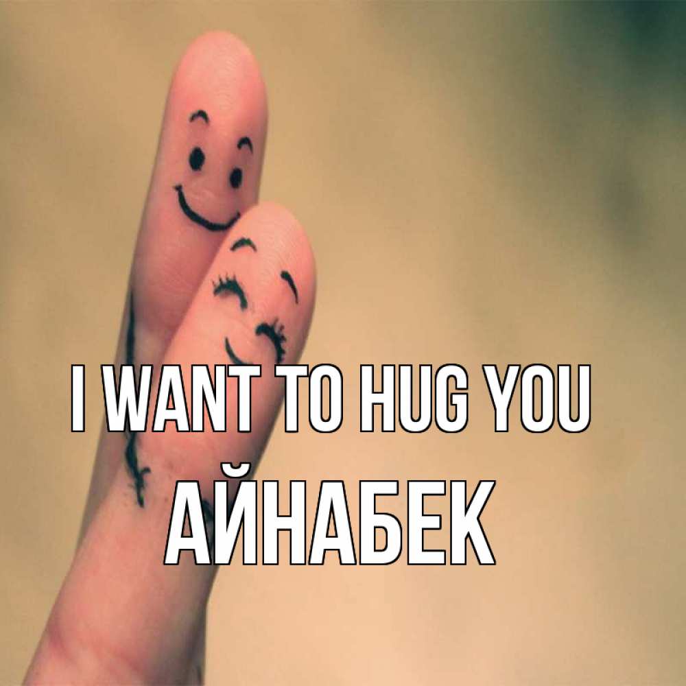 Greetings card с именем, Айнабек I want to hug you рисунок на пальцах Greetings with text for free download 