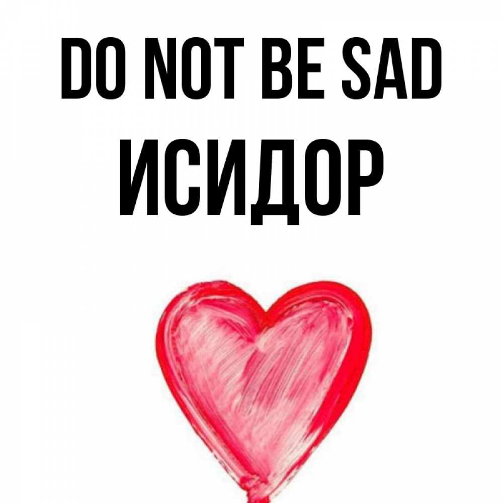 Greetings card с именем, Исидор Do not be sad сердечко Greetings with text for free download 