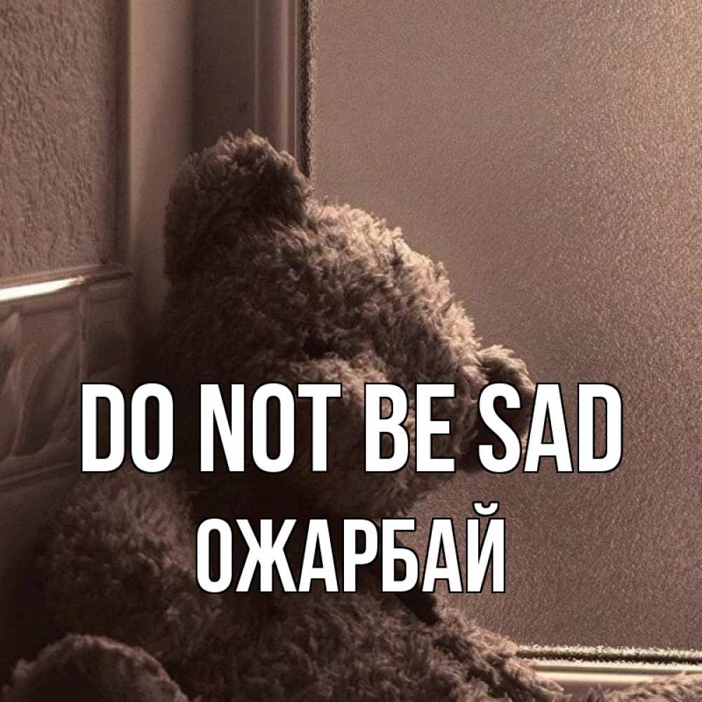 Greetings card с именем, ОЖАРБАЙ Do not be sad стекол рефленое Greetings with text for free download 