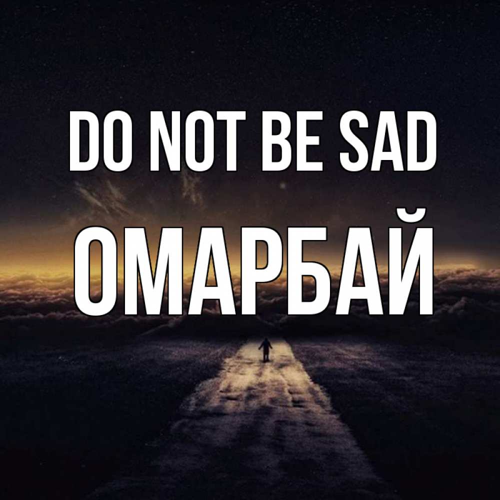 Greetings card с именем, ОМАРБАЙ Do not be sad дорога в никуда Greetings with text for free download 