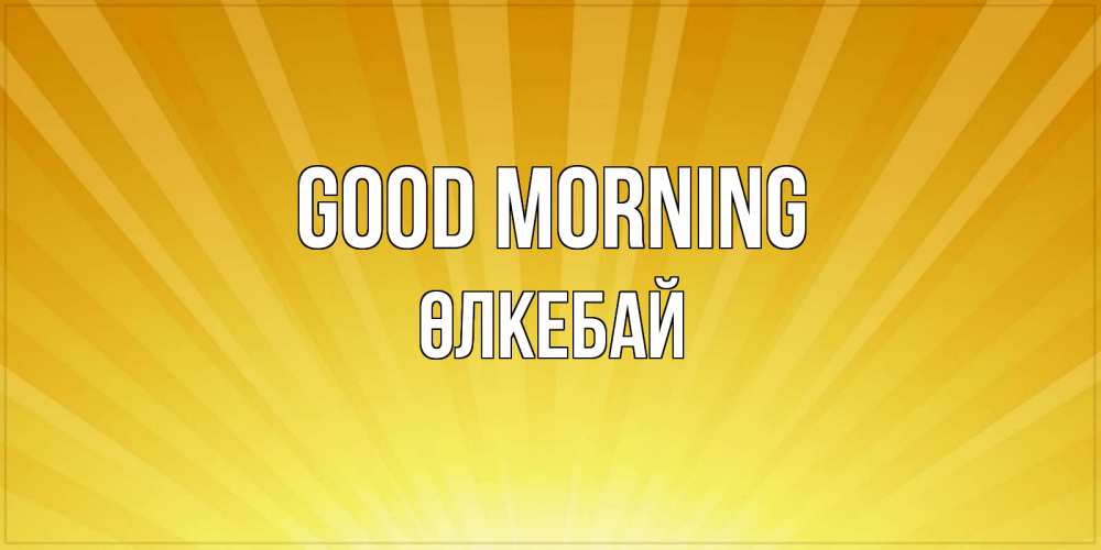 Greetings card с именем, ӨЛКЕБАЙ Good morning пожелания доброго утра Greetings with text for free download 