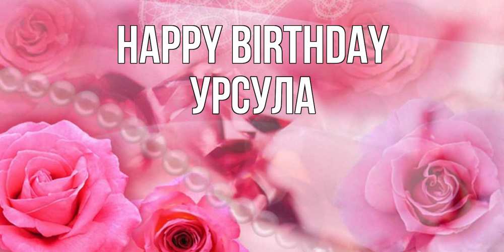 Greetings card с именем, Урсула Happy Birthday открытка с розами и жемчугом Greetings with text for free download 