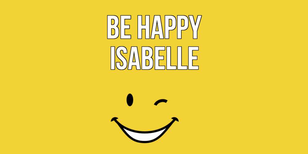 Greetings card с именем, Isabelle Be happy смайл Greetings with text for free download 