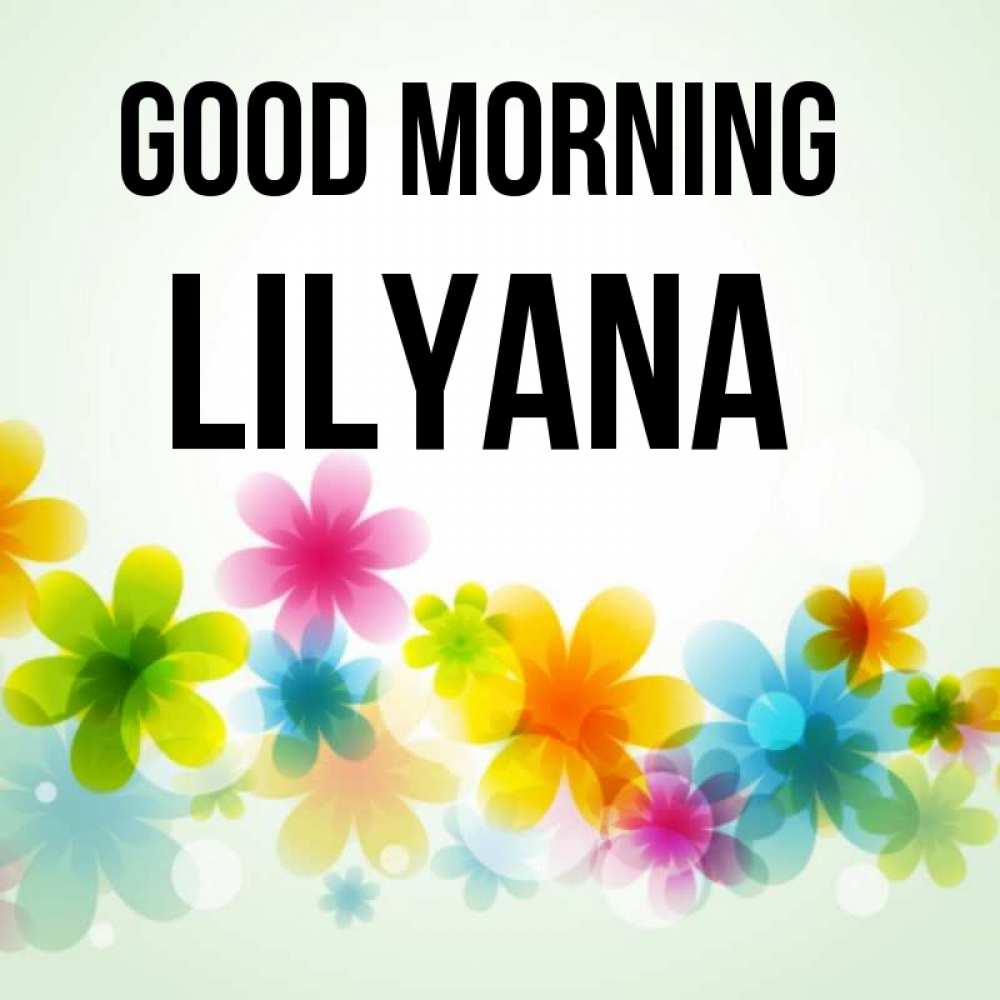 Greetings card с именем, Lilyana Good morning позитивные цветочки Greetings with text for free download 