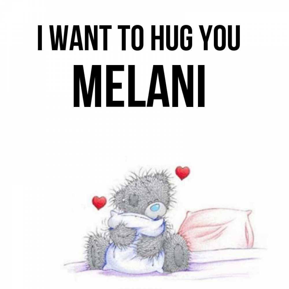 Greetings card с именем, Melani I want to hug you сердечки мишка Тедди и кроватка Greetings with text for free download 