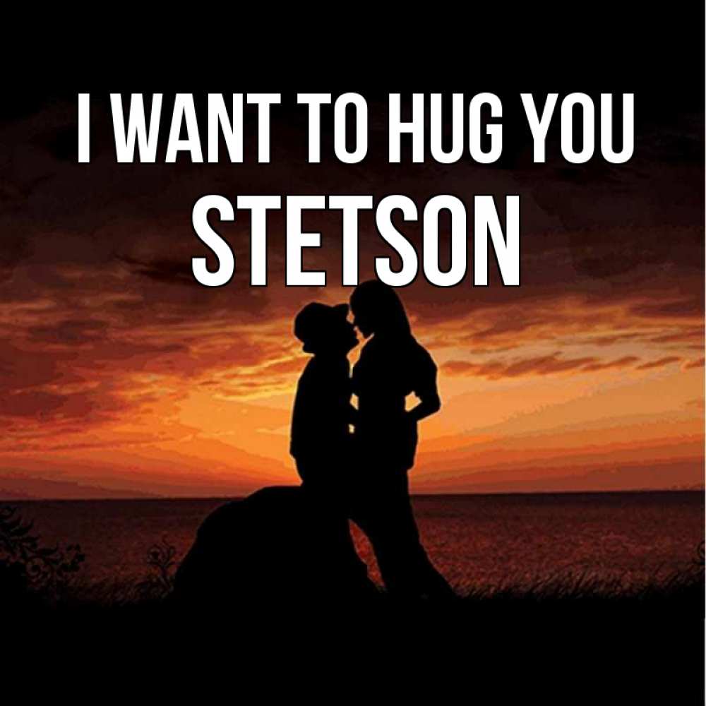 Greetings card с именем, Stetson I want to hug you парень и девушка и оранжевое небо Greetings with text for free download 