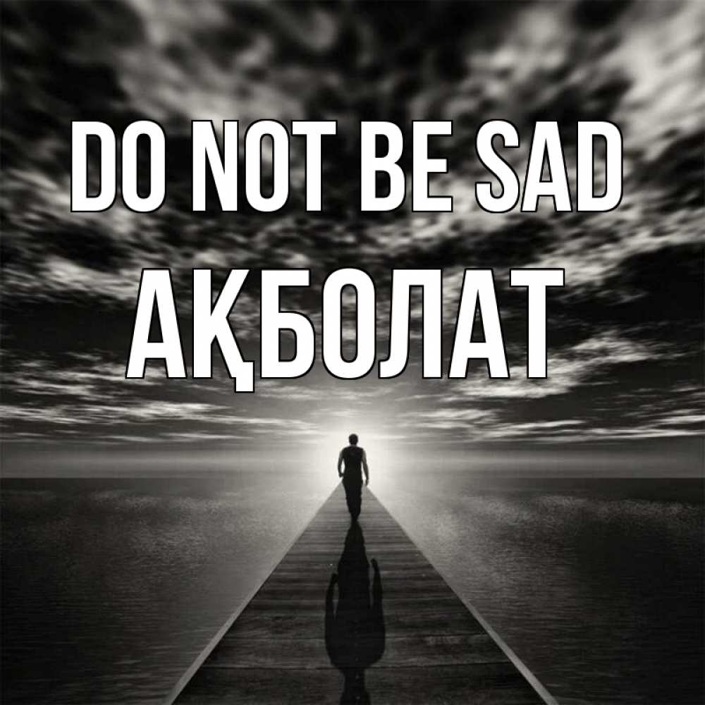 Greetings card с именем, Ақболат Do not be sad человек Greetings with text for free download 