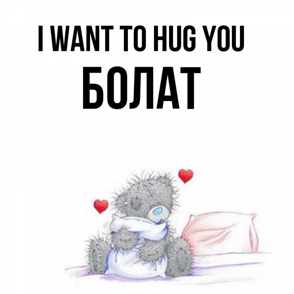 Greetings card с именем, Болат I want to hug you сердечки мишка Тедди и кроватка Greetings with text for free download 