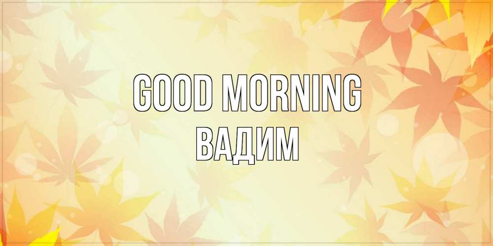 Greetings card с именем, Вадим Good morning доброе утро Greetings with text for free download 