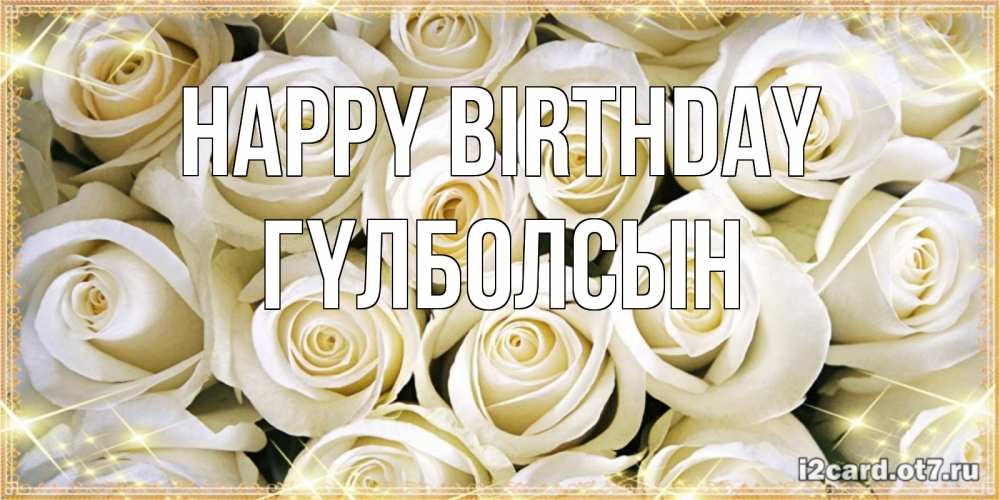 Greetings card с именем, ГҮЛБОЛСЫН Happy Birthday открытка с белыми розами. большой букет белых роз Greetings with text for free download 