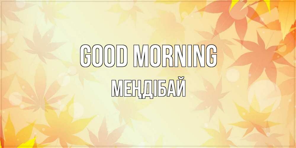 Greetings card с именем, МЕҢДІБАЙ Good morning доброе утро Greetings with text for free download 