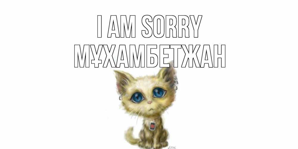 Greetings card с именем, МҰХАМБЕТЖАН I am sorry прости меня открытка с котиком Greetings with text for free download 