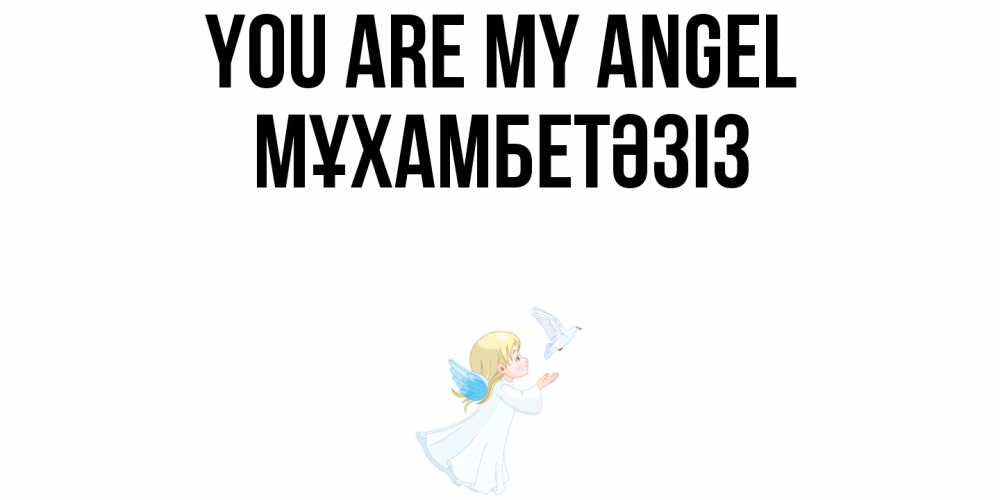 Greetings card с именем, МҰХАМБЕТӘЗІЗ You are my angel ангел, голубь Greetings with text for free download 