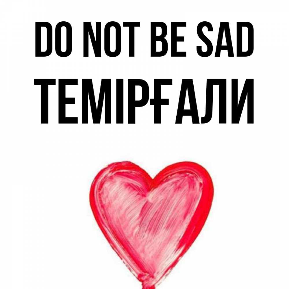 Greetings card с именем, ТЕМІРҒАЛИ Do not be sad сердечко Greetings with text for free download 