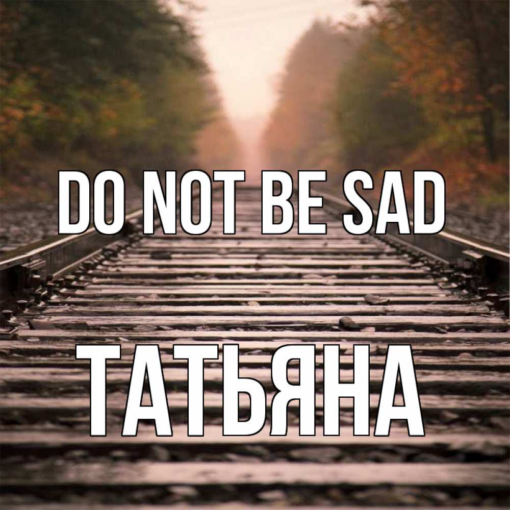 Greetings card с именем, Татьяна Do not be sad лес и железная дорога Greetings with text for free download 